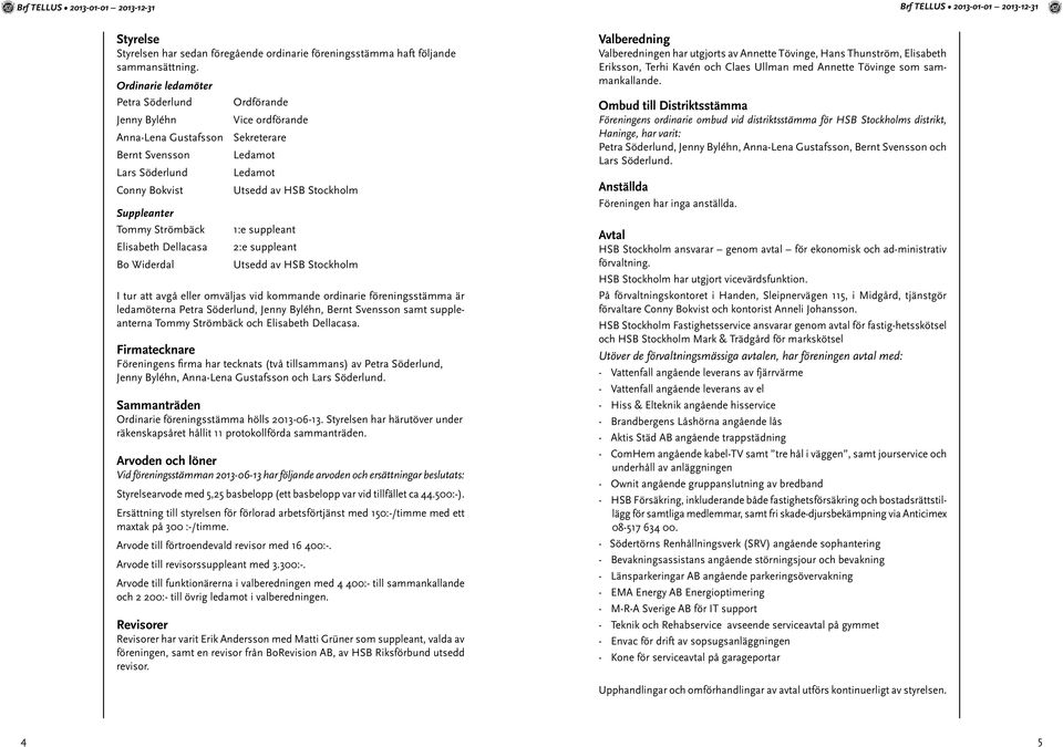 Suppleanter Tommy Strömbäck Elisabeth Dellacasa Bo Widerdal 1:e suppleant 2:e suppleant Utsedd av HSB Stockholm I tur att avgå eller omväljas vid kommande ordinarie föreningsstämma är ledamöterna