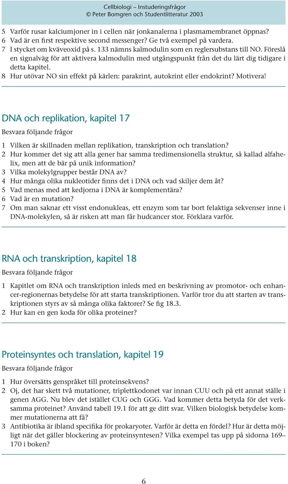 8 Hur utövar NO sin effekt på kärlen: parakrint, autokrint eller endokrint? Motivera! DNA och replikation, kapitel 17 1 Vilken är skillnaden mellan replikation, transkription och translation?