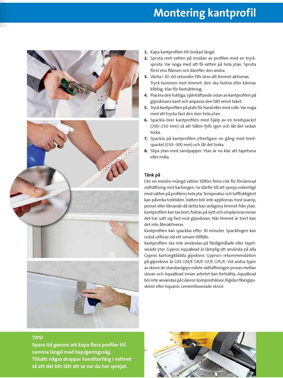 Placera den fuktiga, självhäftande sidan av kantprofilen på gipsskivans kant och anpassa den tätt emot taket. 5. Tryck kantprofilen på plats för hand eller med rulle.