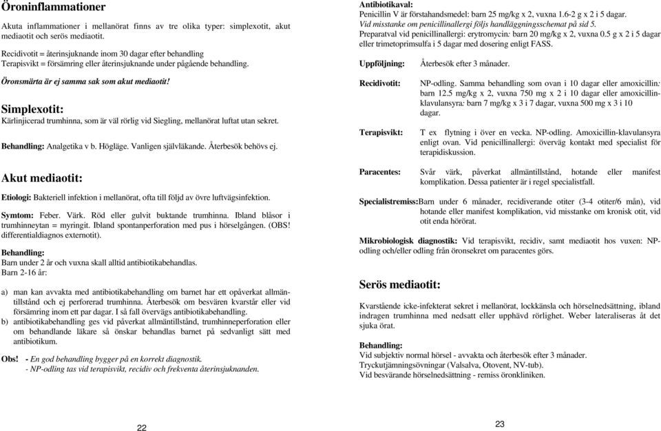 Antibiotikaval: Penicillin V är förstahandsmedel: barn 25 mg/kg x 2, vuxna 1.6-2 g x 2 i 5 dagar. Vid misstanke om penicillinallergi följs handläggningsschemat på sid 5.