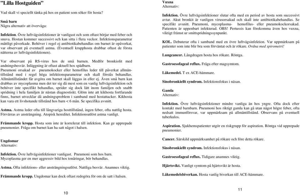 Behöver i regel ej antibiotikabehandlas om barnet är opåverkat, var observant på eventuell astma. (Eventuell krupphosta drabbar oftast de första nätterna av luftvägsinfektionen).