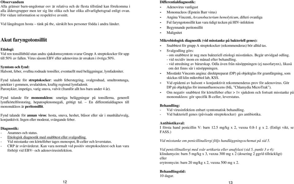 Akut faryngotonsillit Etiologi: Vid ren tonsillitbild utan andra sjukdomssymtom svarar Grupp A streptokocker för upp till 50% av fallen. Virus såsom EBV eller adenovirus är orsaken i övriga 50%.