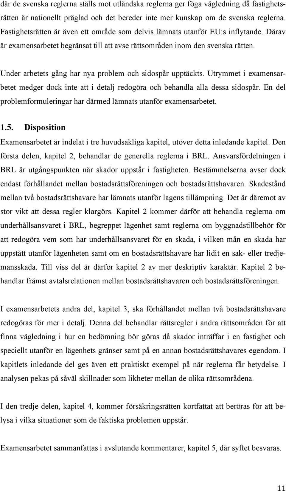 Under arbetets gång har nya problem och sidospår upptäckts. Utrymmet i examensarbetet medger dock inte att i detalj redogöra och behandla alla dessa sidospår.