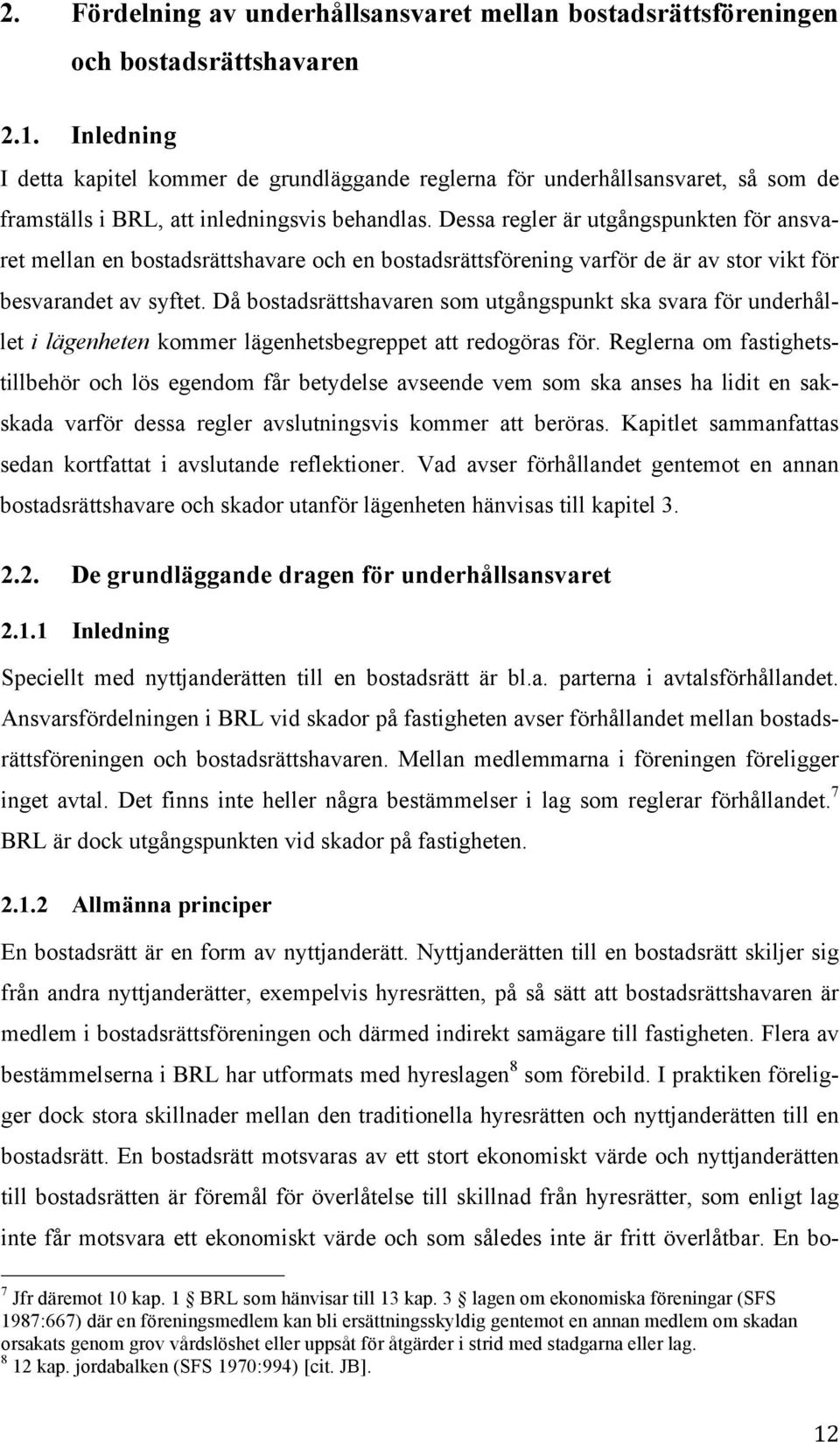 Dessa regler är utgångspunkten för ansvaret mellan en bostadsrättshavare och en bostadsrättsförening varför de är av stor vikt för besvarandet av syftet.