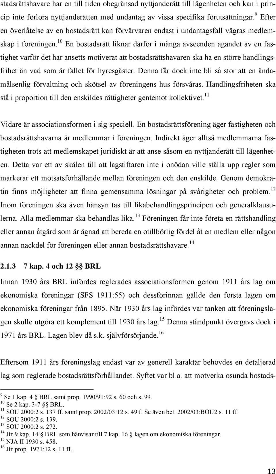 10 En bostadsrätt liknar därför i många avseenden ägandet av en fastighet varför det har ansetts motiverat att bostadsrättshavaren ska ha en större handlingsfrihet än vad som är fallet för