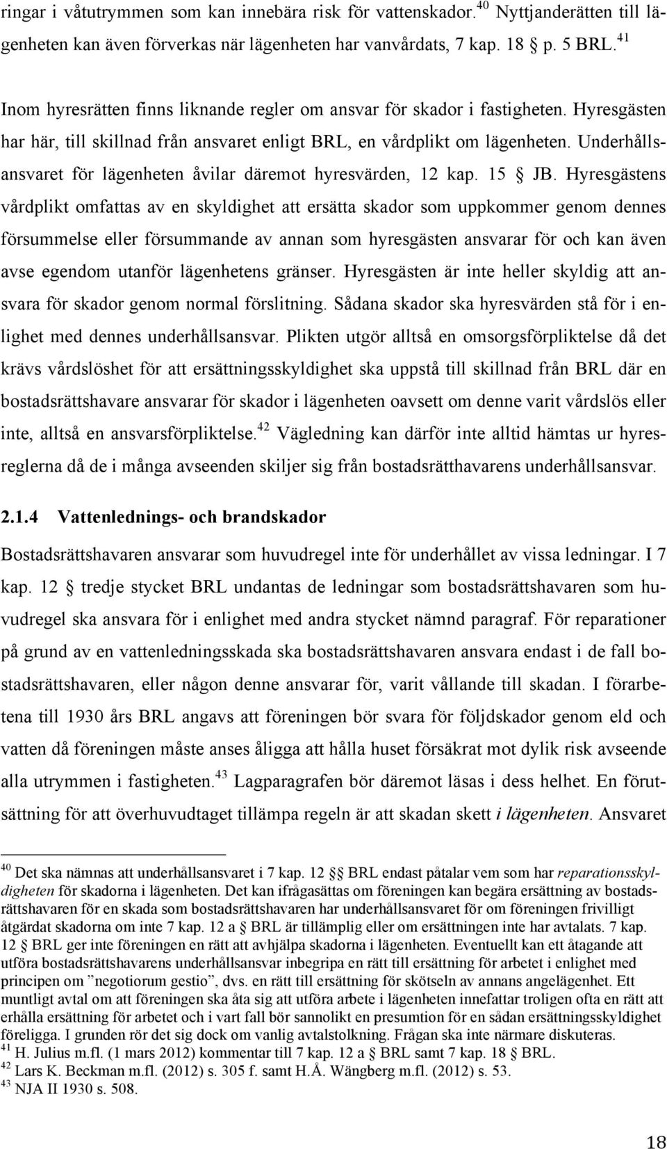 Underhållsansvaret för lägenheten åvilar däremot hyresvärden, 12 kap. 15 JB.