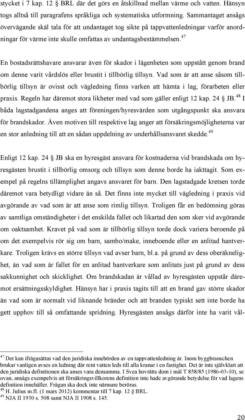 47 En bostadsrättshavare ansvarar även för skador i lägenheten som uppstått genom brand om denne varit vårdslös eller brustit i tillbörlig tillsyn.
