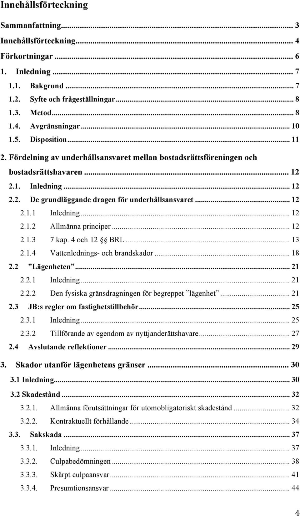 .. 12 2.1.1 Inledning... 12 2.1.2 Allmänna principer... 12 2.1.3 7 kap. 4 och 12 BRL... 13 2.1.4 Vattenlednings- och brandskador... 18 2.2 Lägenheten... 21 2.2.1 Inledning... 21 2.2.2 Den fysiska gränsdragningen för begreppet lägenhet.