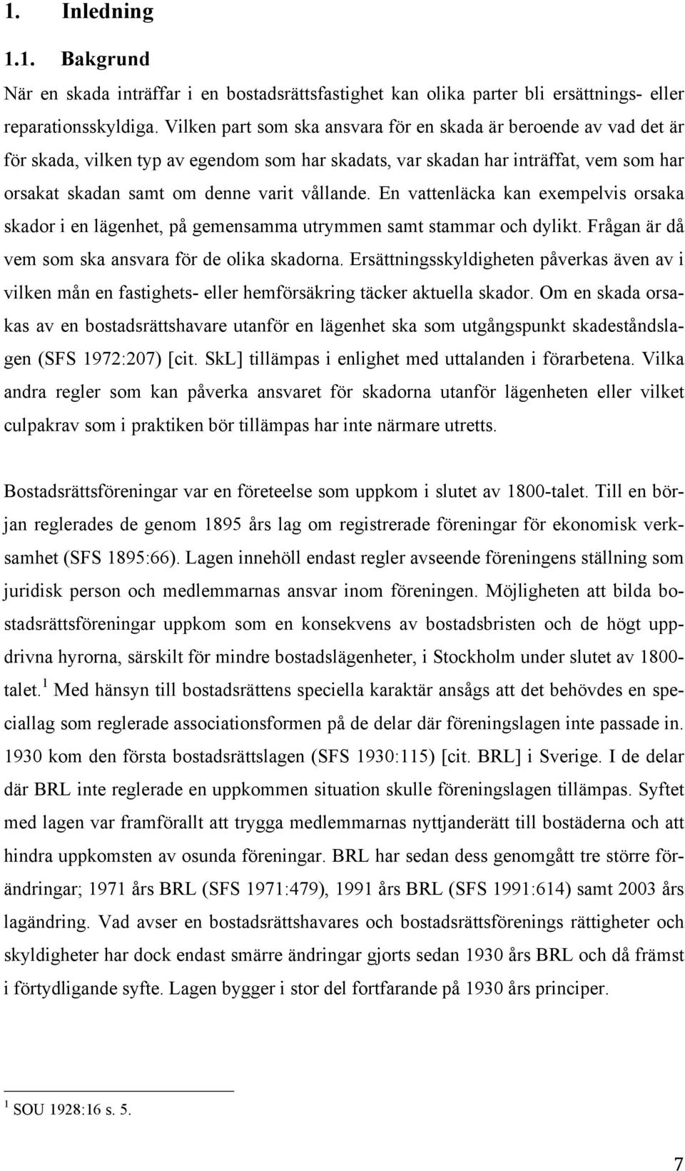 En vattenläcka kan exempelvis orsaka skador i en lägenhet, på gemensamma utrymmen samt stammar och dylikt. Frågan är då vem som ska ansvara för de olika skadorna.