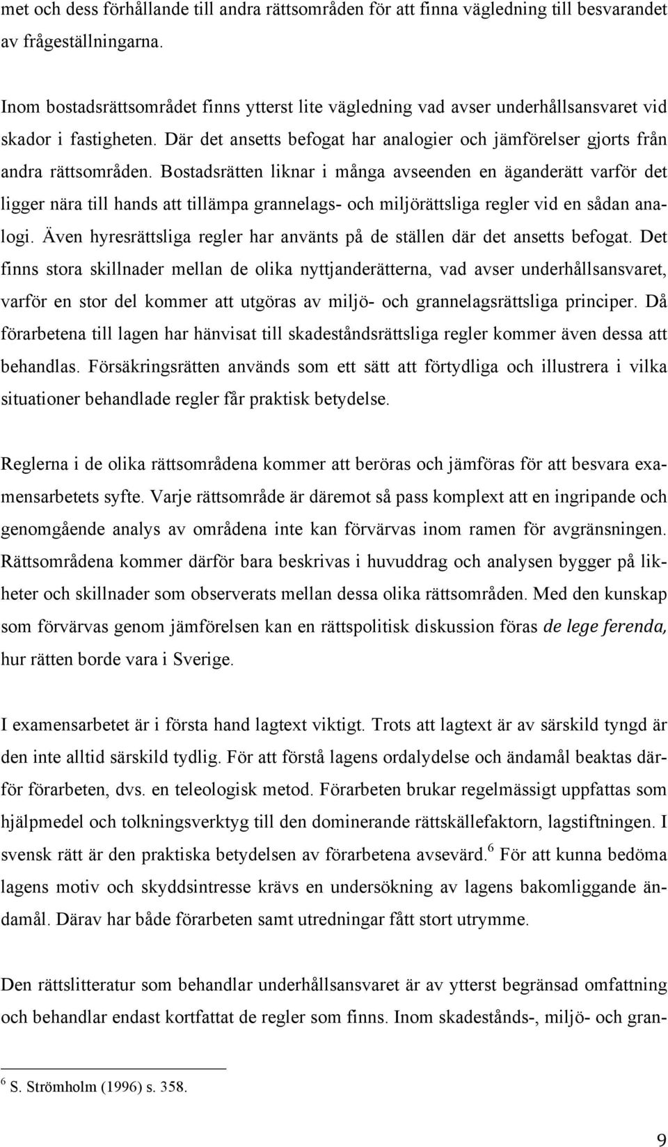 Bostadsrätten liknar i många avseenden en äganderätt varför det ligger nära till hands att tillämpa grannelags- och miljörättsliga regler vid en sådan analogi.