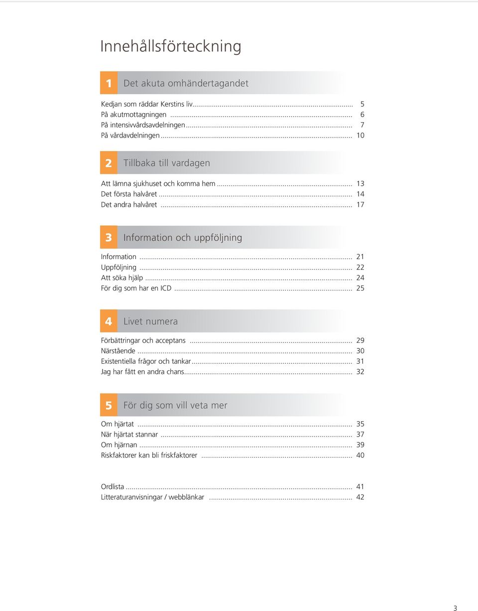 .. 22 Att söka hjälp... 24 För dig som har en ICD... 25 4 Livet numera Förbättringar och acceptans... 29 Närstående... 30 Existentiella frågor och tankar.