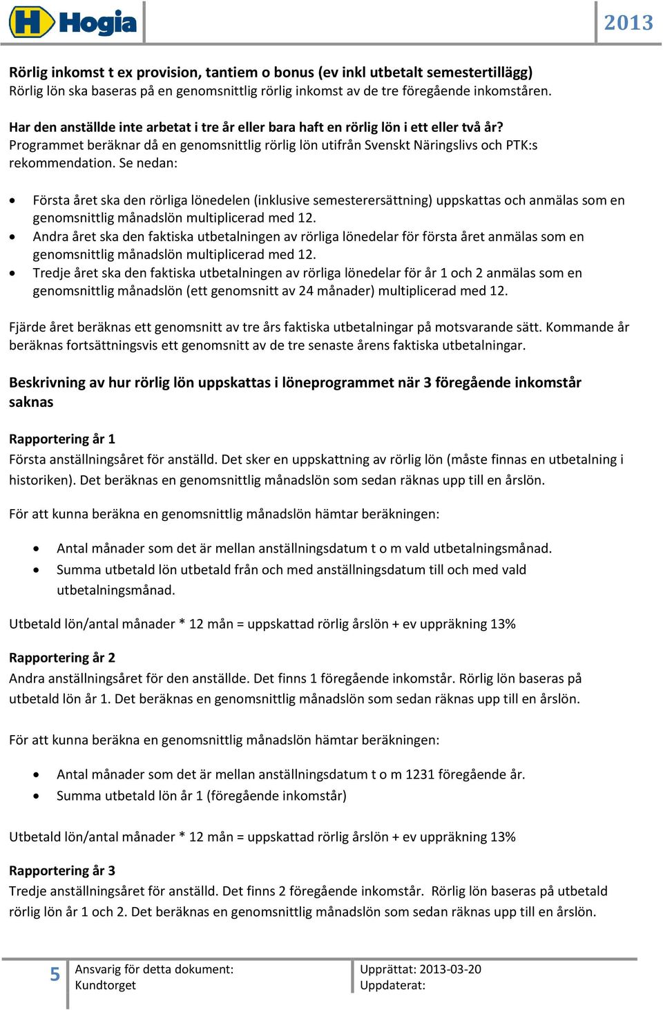 Se nedan: Första året ska den rörliga lönedelen (inklusive semesterersättning) uppskattas och anmälas som en genomsnittlig månadslön multiplicerad med 12.