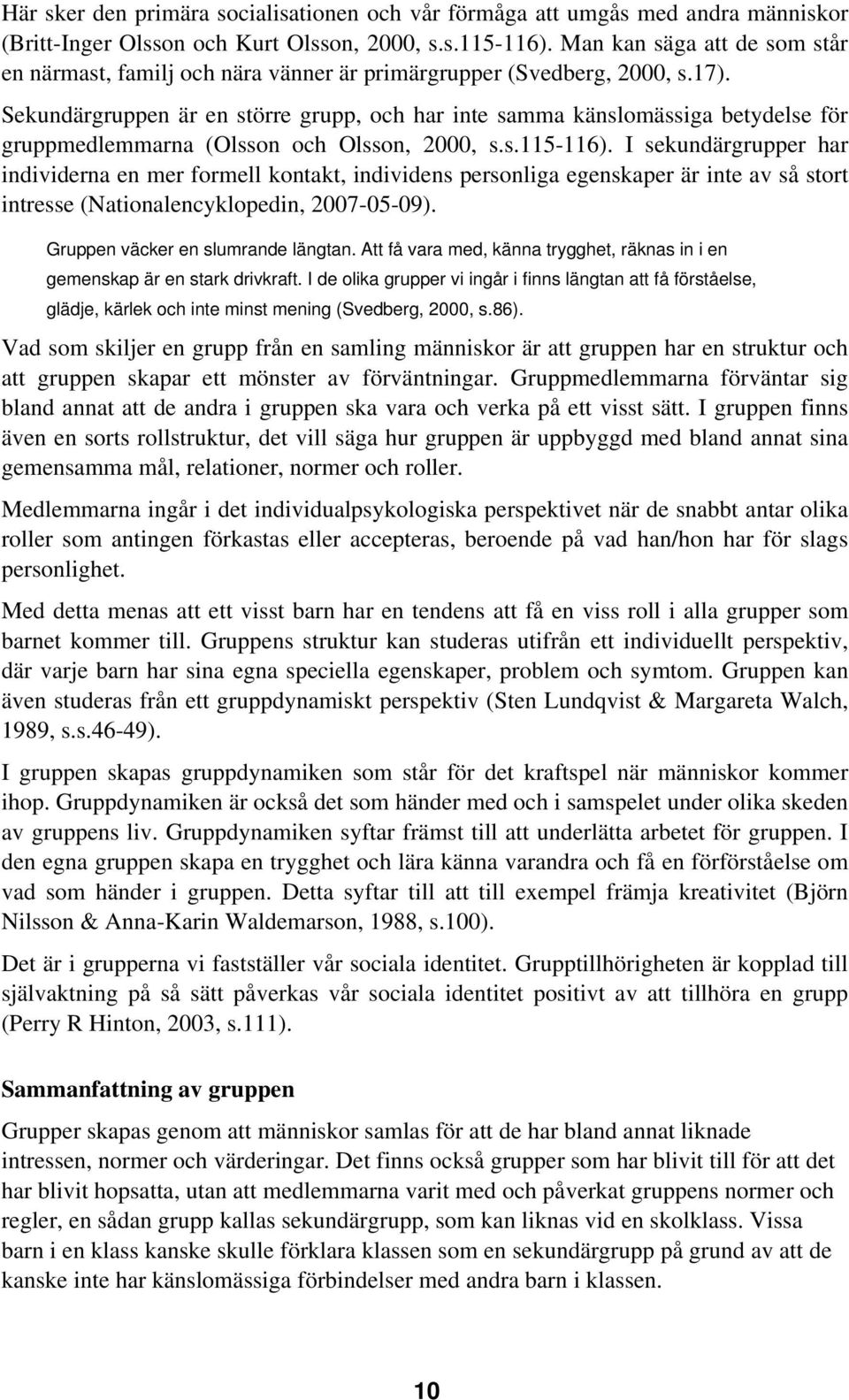 Sekundärgruppen är en större grupp, och har inte samma känslomässiga betydelse för gruppmedlemmarna (Olsson och Olsson, 2000, s.s.115-116).