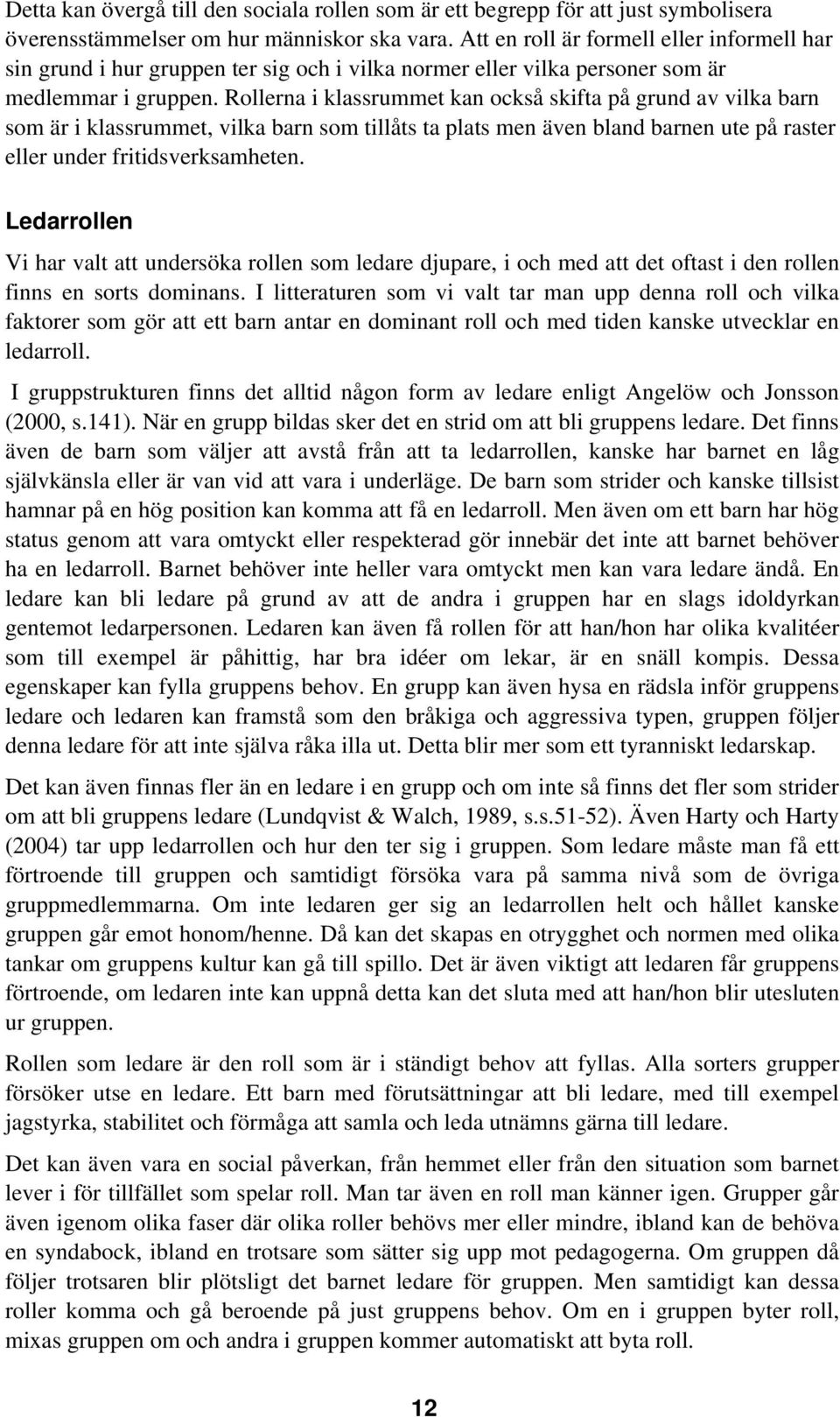 Rollerna i klassrummet kan också skifta på grund av vilka barn som är i klassrummet, vilka barn som tillåts ta plats men även bland barnen ute på raster eller under fritidsverksamheten.