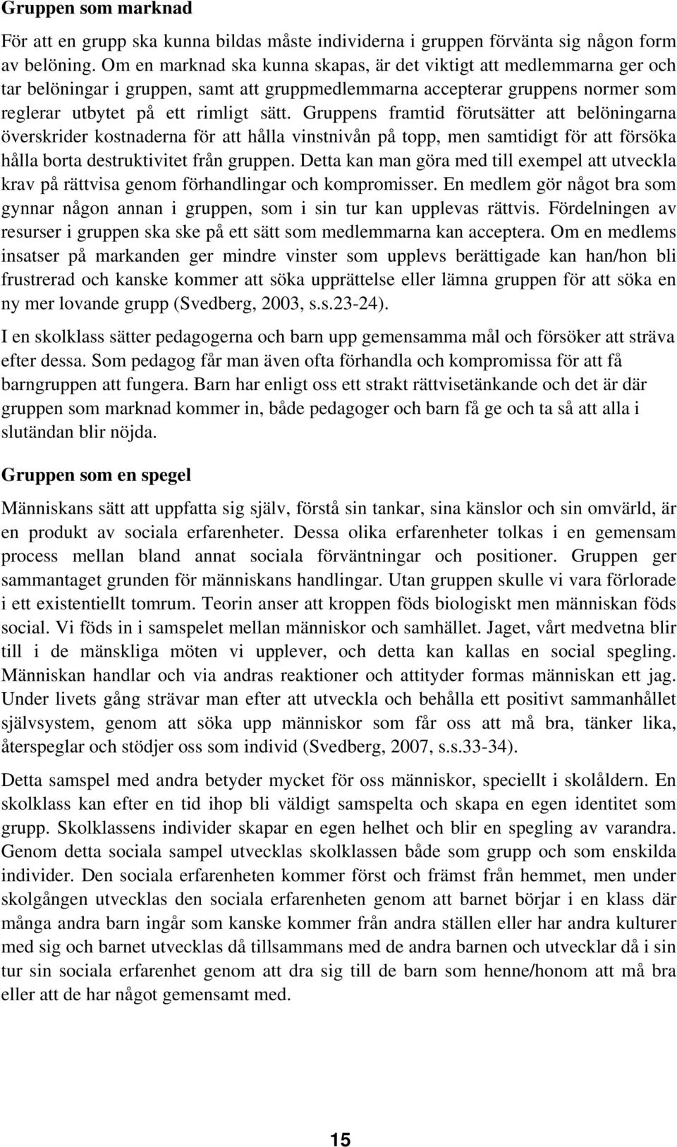 Gruppens framtid förutsätter att belöningarna överskrider kostnaderna för att hålla vinstnivån på topp, men samtidigt för att försöka hålla borta destruktivitet från gruppen.
