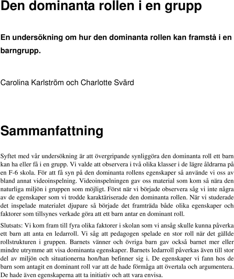 Vi valde att observera i två olika klasser i de lägre åldrarna på en F-6 skola. För att få syn på den dominanta rollens egenskaper så använde vi oss av bland annat videoinspelning.