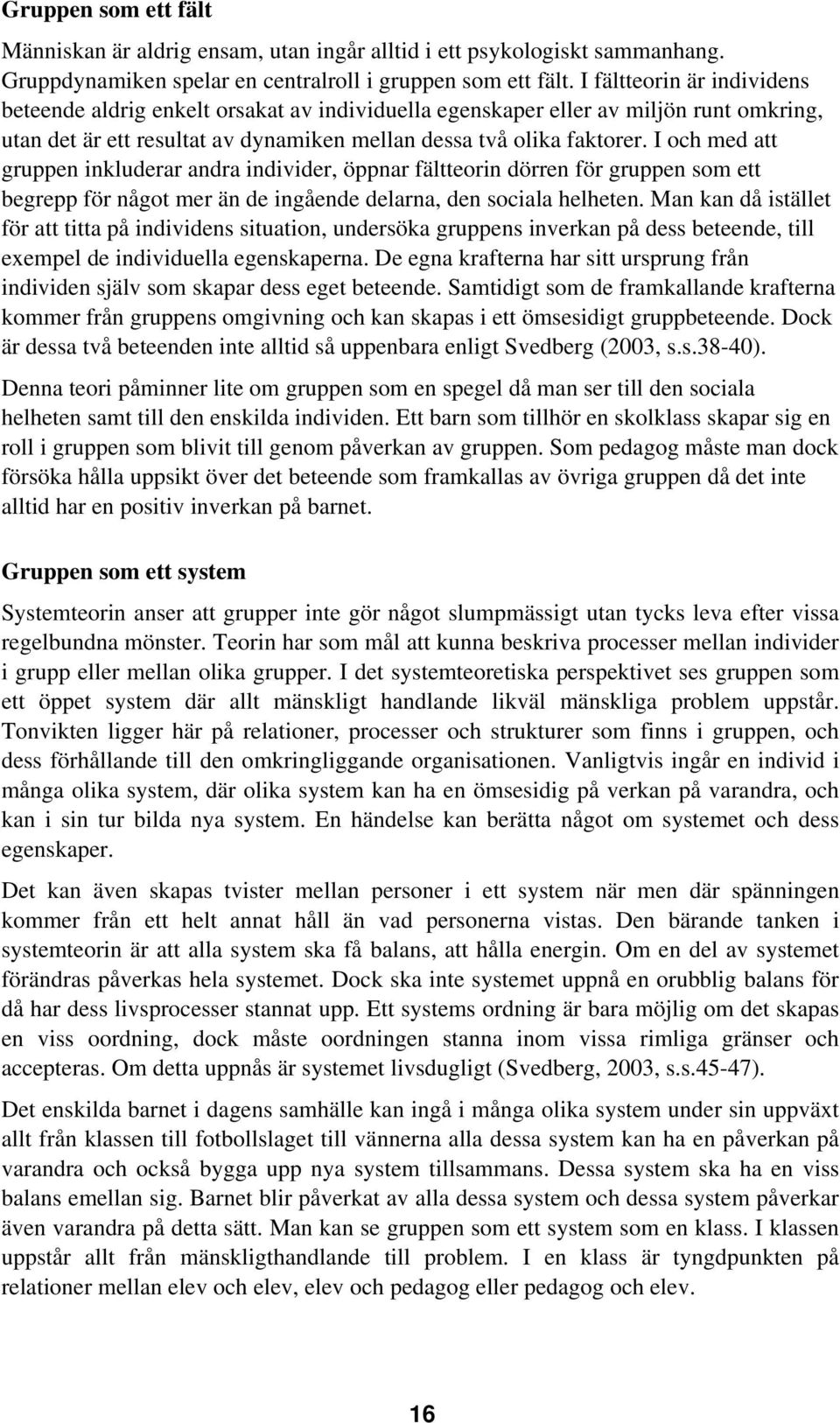 I och med att gruppen inkluderar andra individer, öppnar fältteorin dörren för gruppen som ett begrepp för något mer än de ingående delarna, den sociala helheten.