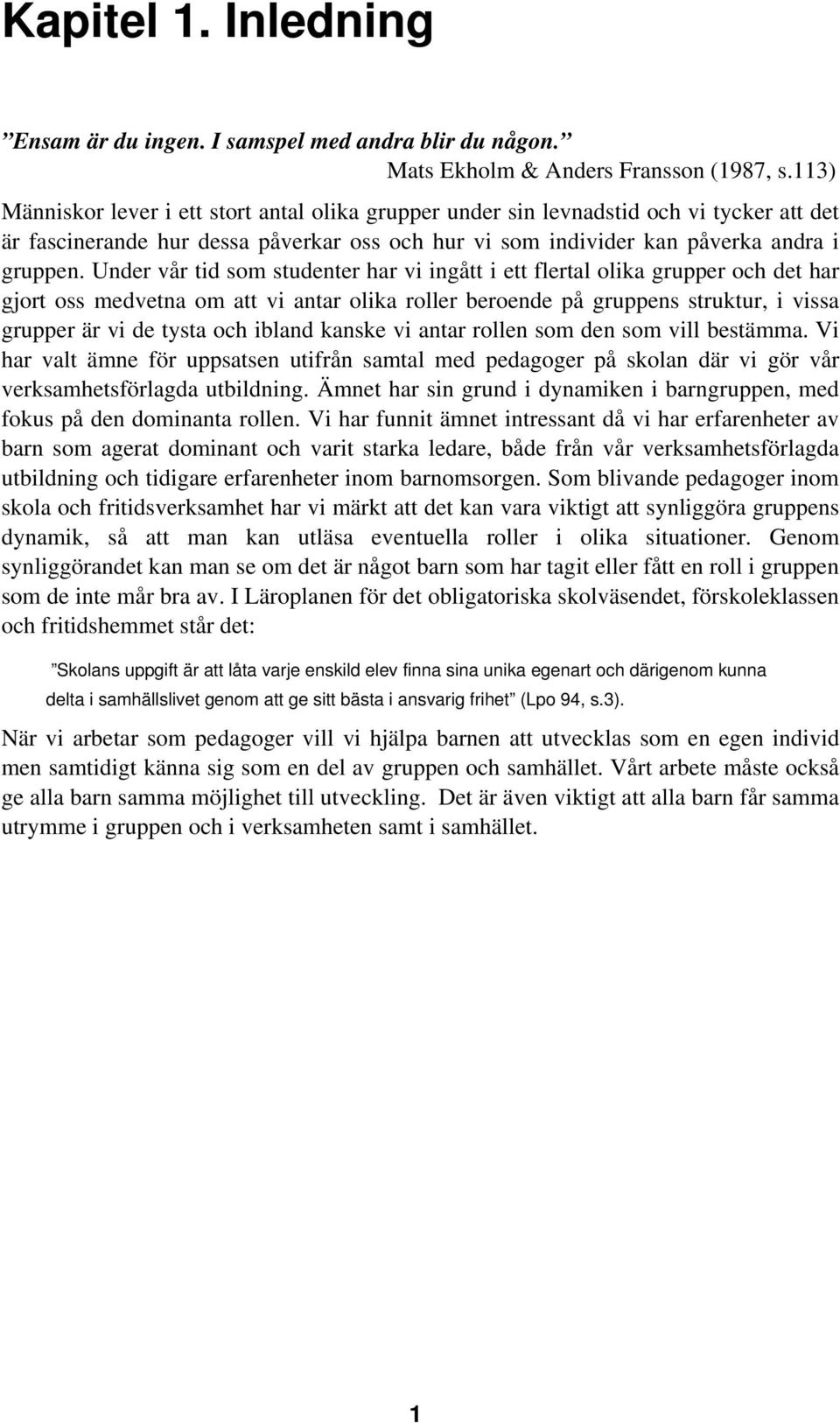 Under vår tid som studenter har vi ingått i ett flertal olika grupper och det har gjort oss medvetna om att vi antar olika roller beroende på gruppens struktur, i vissa grupper är vi de tysta och