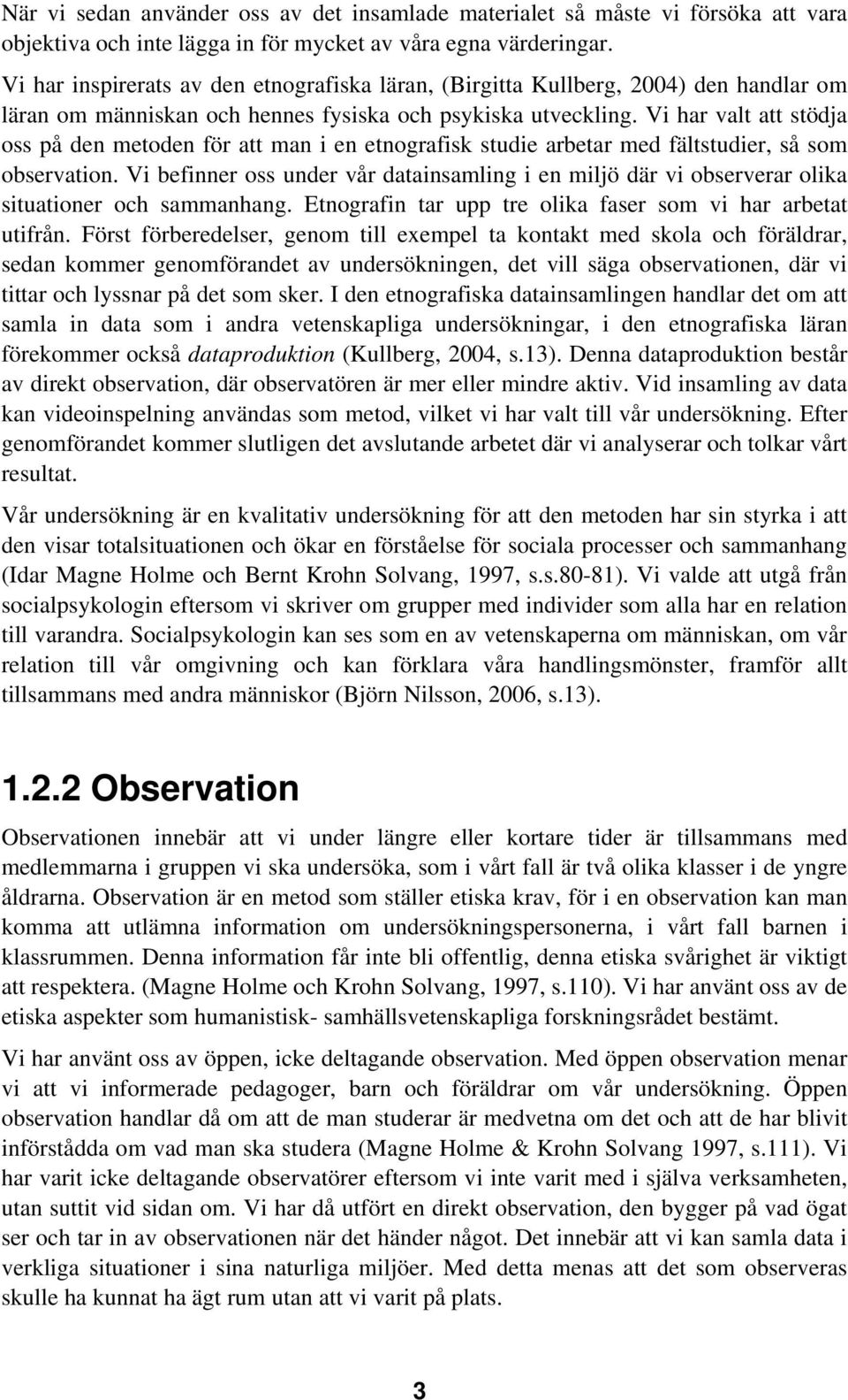 Vi har valt att stödja oss på den metoden för att man i en etnografisk studie arbetar med fältstudier, så som observation.