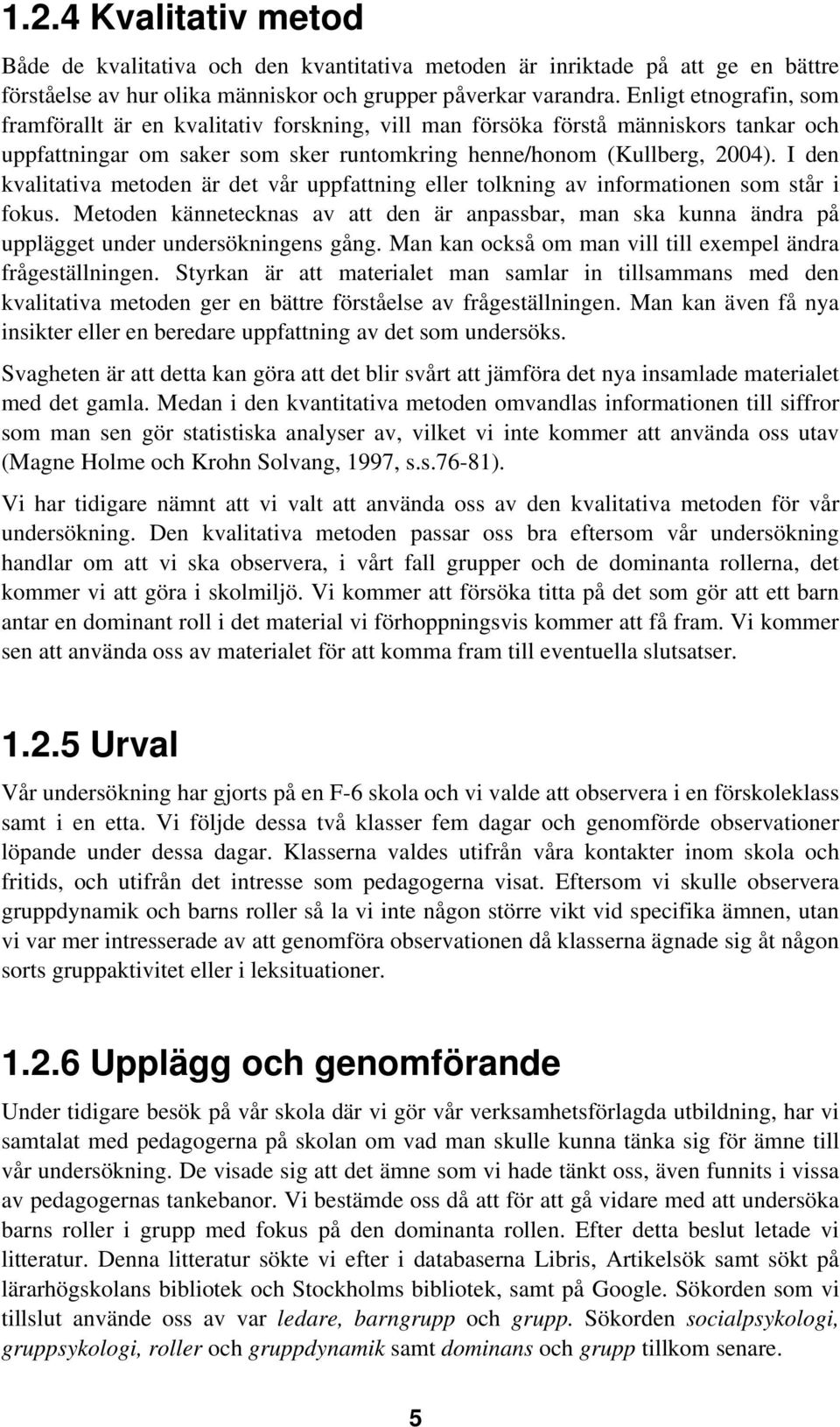 I den kvalitativa metoden är det vår uppfattning eller tolkning av informationen som står i fokus.