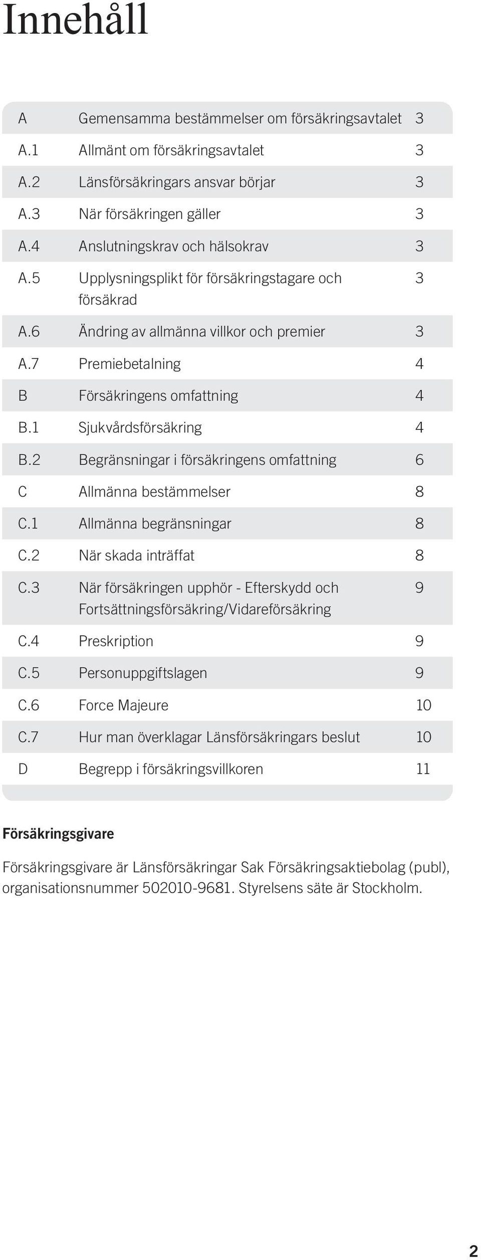 1 Sjukvårdsförsäkring 4 B.2 Begränsningar i försäkringens omfattning 6 C Allmänna bestämmelser 8 C.1 Allmänna begränsningar 8 C.2 När skada inträffat 8 C.