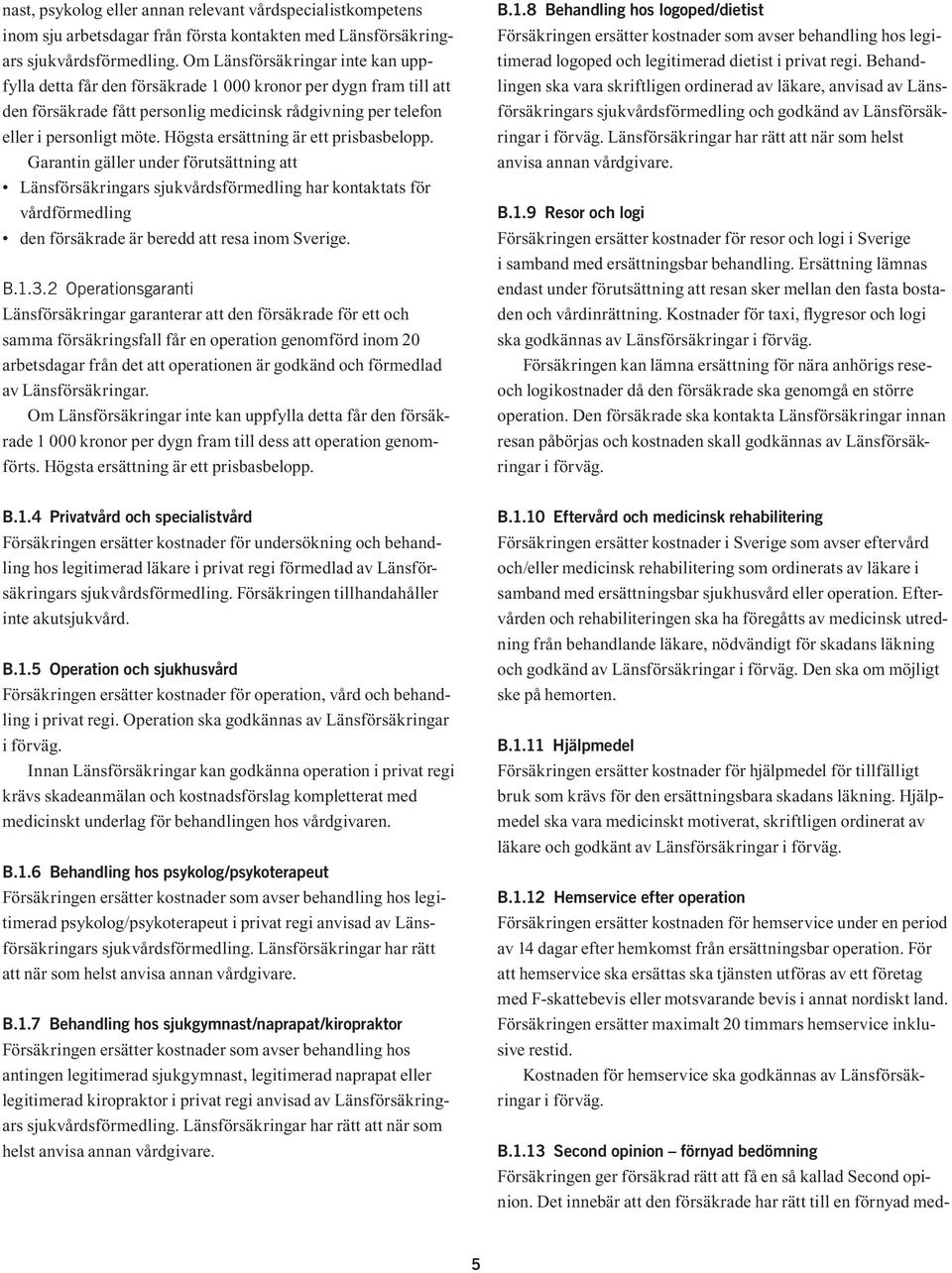 Högsta ersättning är ett prisbasbelopp. Garantin gäller under förutsättning att Länsförsäkringars sjukvårdsförmedling har kontaktats för vårdförmedling den försäkrade är beredd att resa inom Sverige.