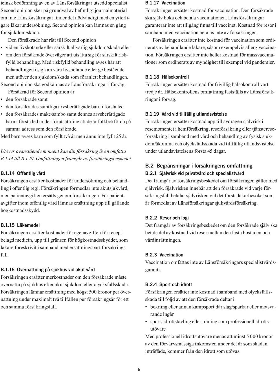 Den försäkrade har rätt till Second opinion vid en livshotande eller särskilt allvarlig sjukdom/skada eller om den försäkrade överväger att utsätta sig för särskilt riskfylld behandling.