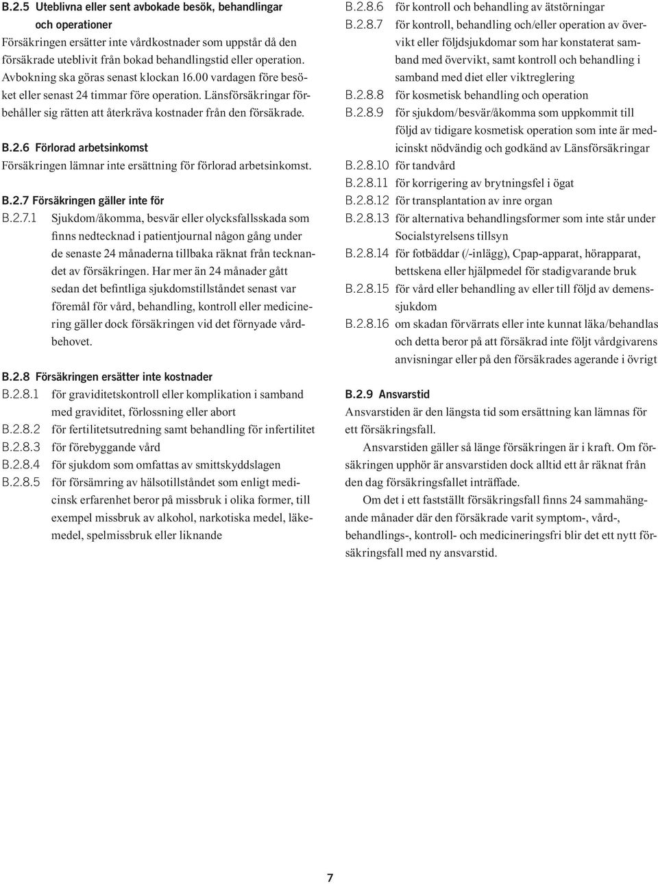 B.2.7 Försäkringen gäller inte för B.2.7.1 Sjukdom/åkomma, besvär eller olycksfallsskada som finns nedtecknad i patientjournal någon gång under de senaste 24 månaderna tillbaka räknat från tecknandet av försäkringen.