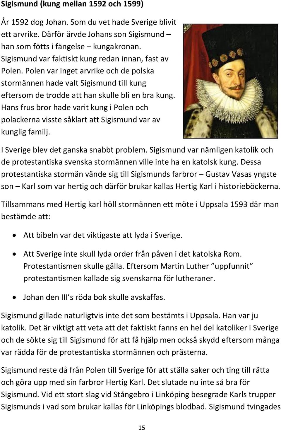 Hans frus bror hade varit kung i Polen och polackerna visste såklart att Sigismund var av kunglig familj. I Sverige blev det ganska snabbt problem.