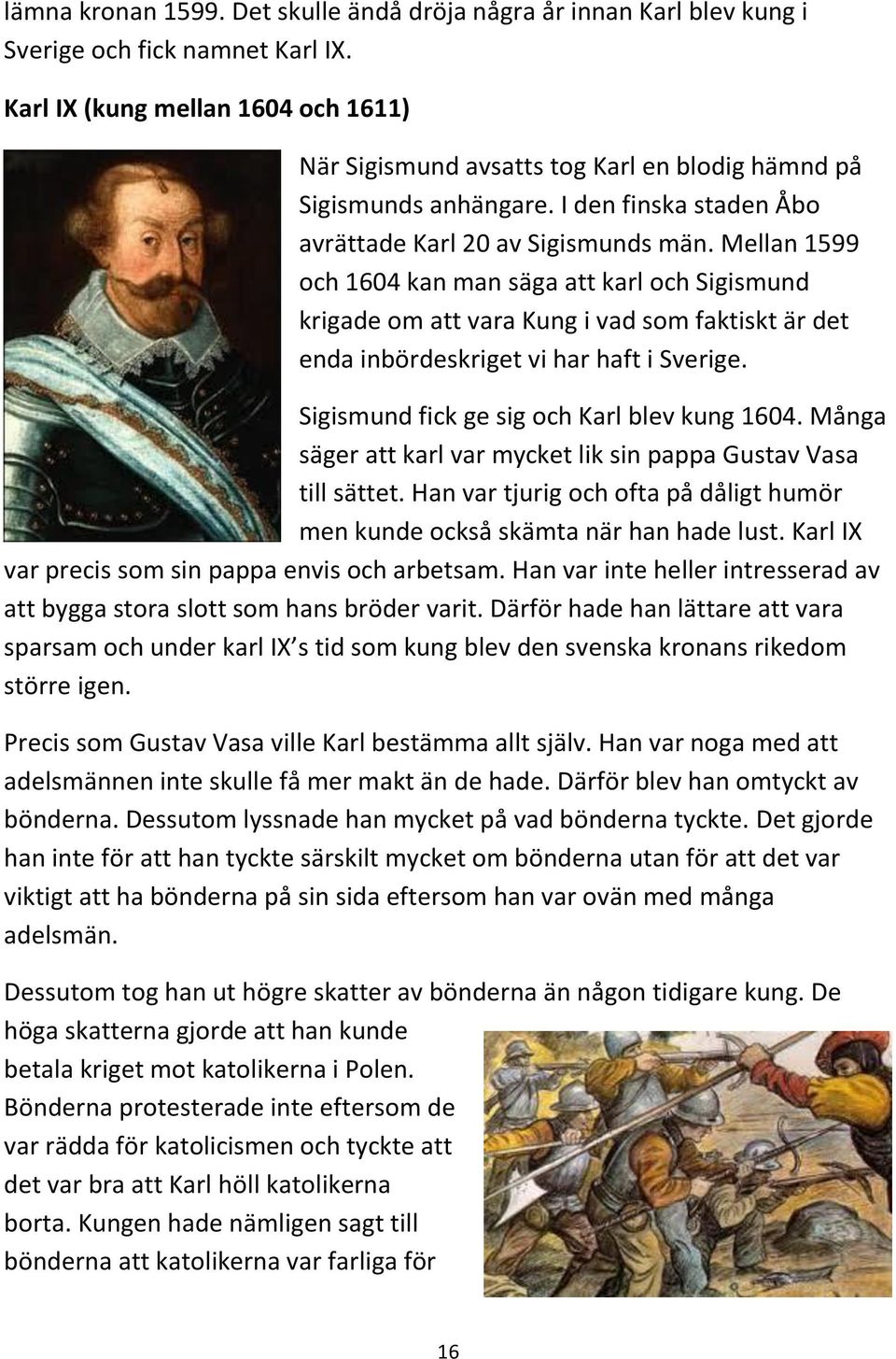 Mellan 1599 och 1604 kan man säga att karl och Sigismund krigade om att vara Kung i vad som faktiskt är det enda inbördeskriget vi har haft i Sverige. Sigismund fick ge sig och Karl blev kung 1604.