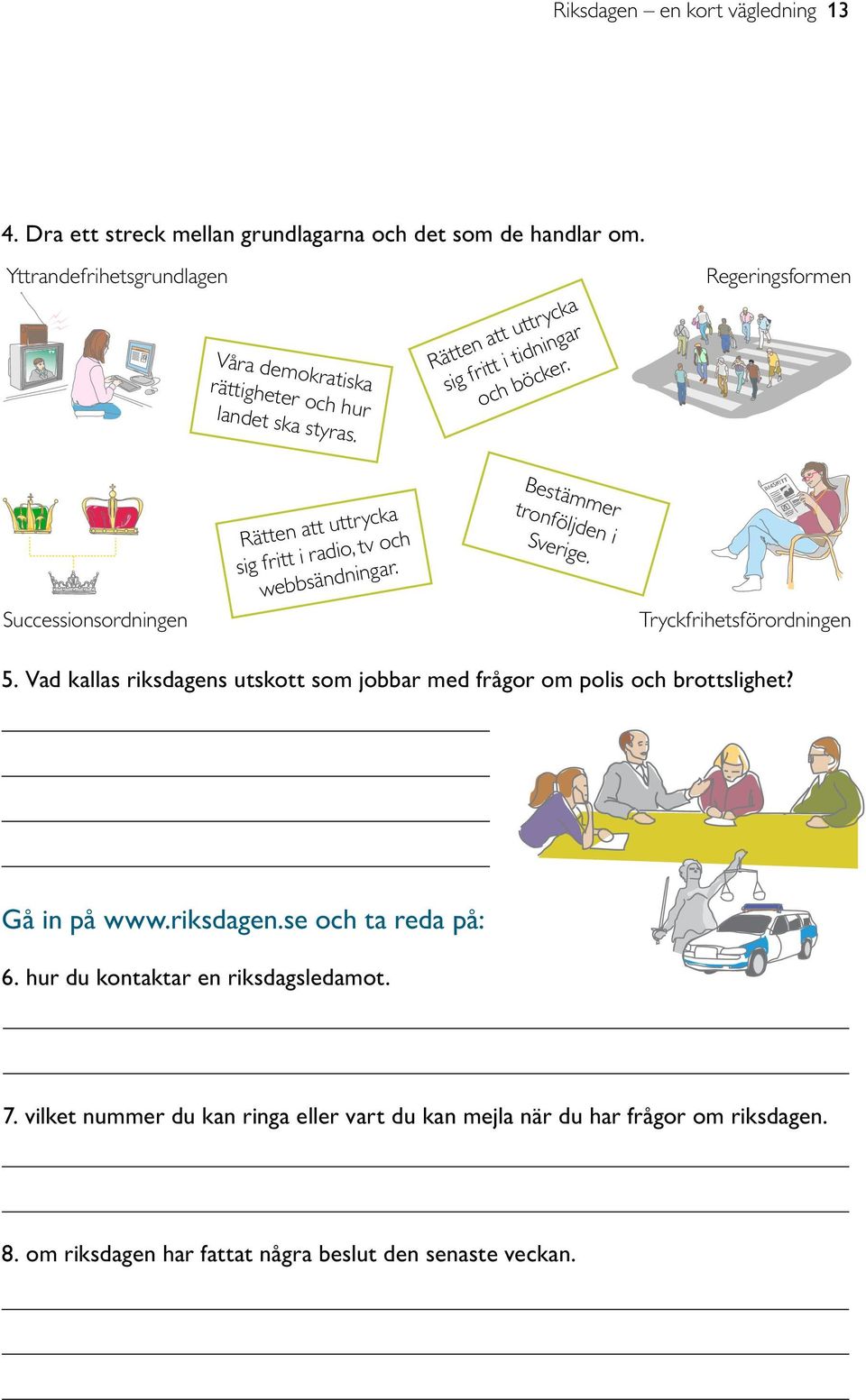 Regeringsformen Successionsordningen Rätten att uttrycka sig fritt i radio, tv och webbsändningar. Bestämmer tronföljden i Sverige. Tryckfrihetsförordningen 5.