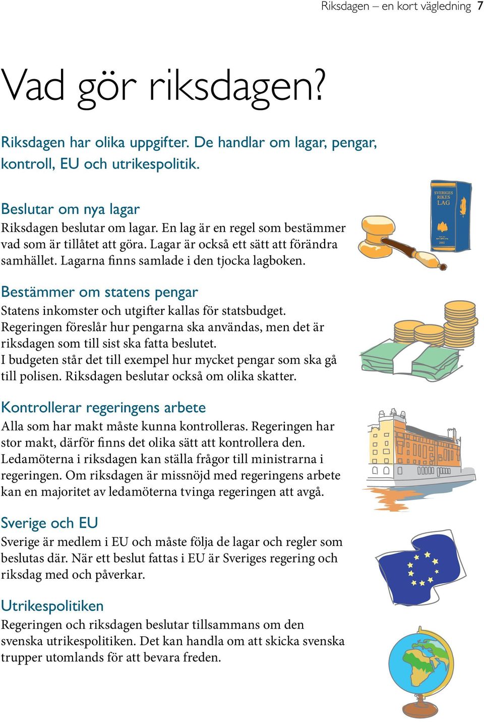 Bestämmer om statens pengar Statens inkomster och utgifter kallas för statsbudget. Regeringen föreslår hur pengarna ska användas, men det är riksdagen som till sist ska fatta beslutet.