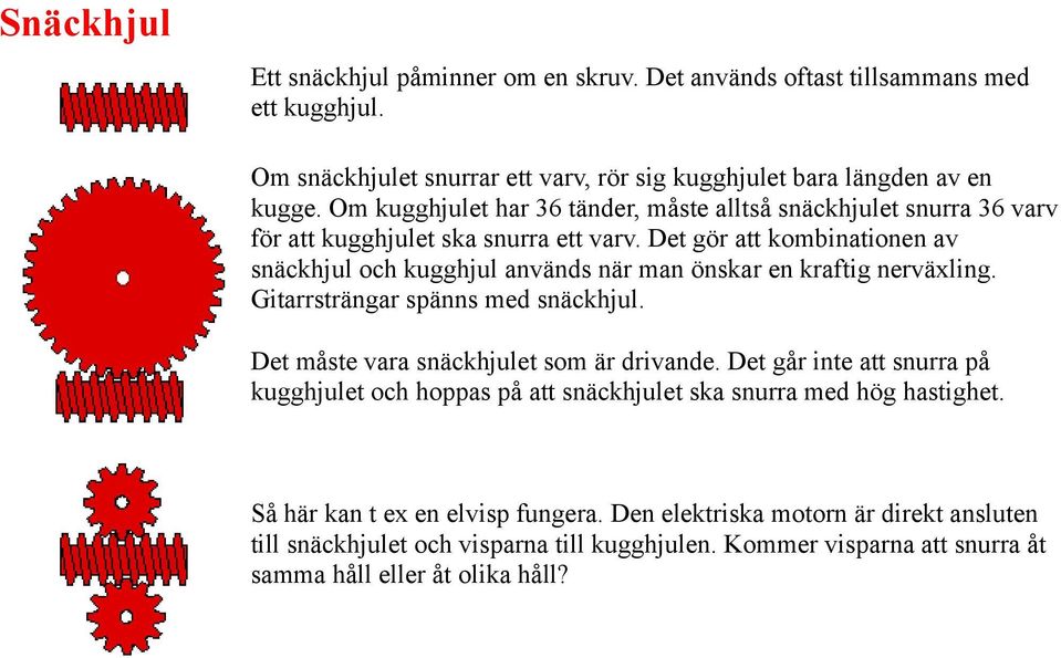 Det gör att kombinationen av snäckhjul och kugghjul används när man önskar en kraftig nerväxling. Gitarrsträngar spänns med snäckhjul. Det måste vara snäckhjulet som är drivande.