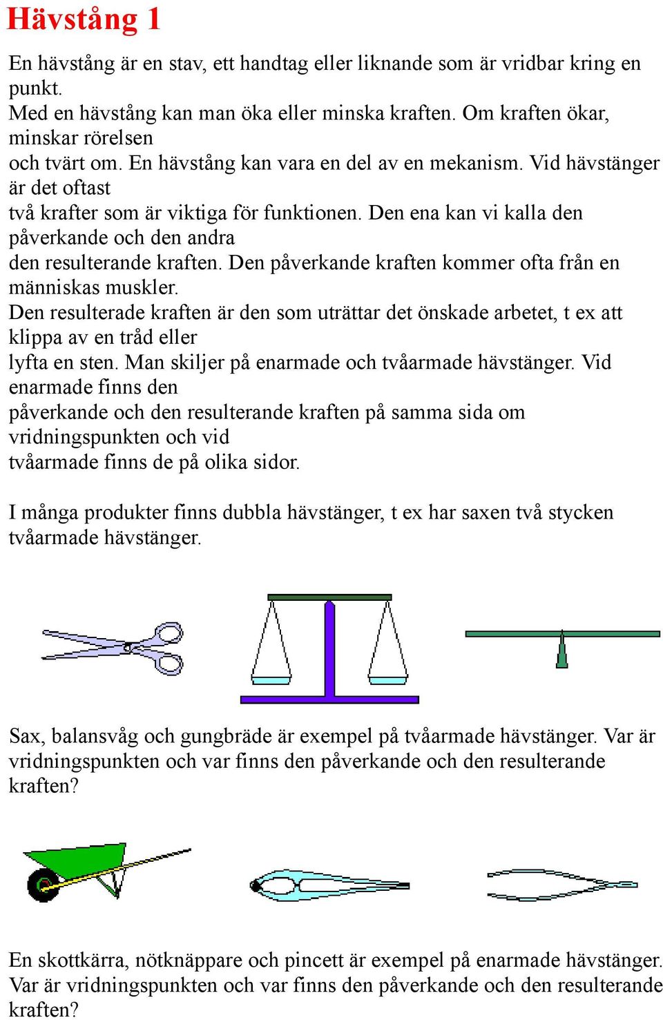 Den påverkande kraften kommer ofta från en människas muskler. Den resulterade kraften är den som uträttar det önskade arbetet, t ex att klippa av en tråd eller lyfta en sten.