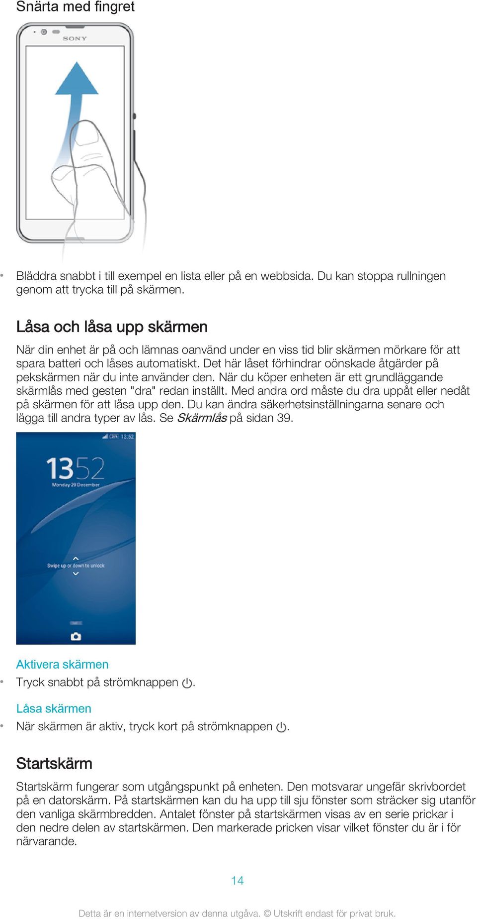 Det här låset förhindrar oönskade åtgärder på pekskärmen när du inte använder den. När du köper enheten är ett grundläggande skärmlås med gesten "dra" redan inställt.