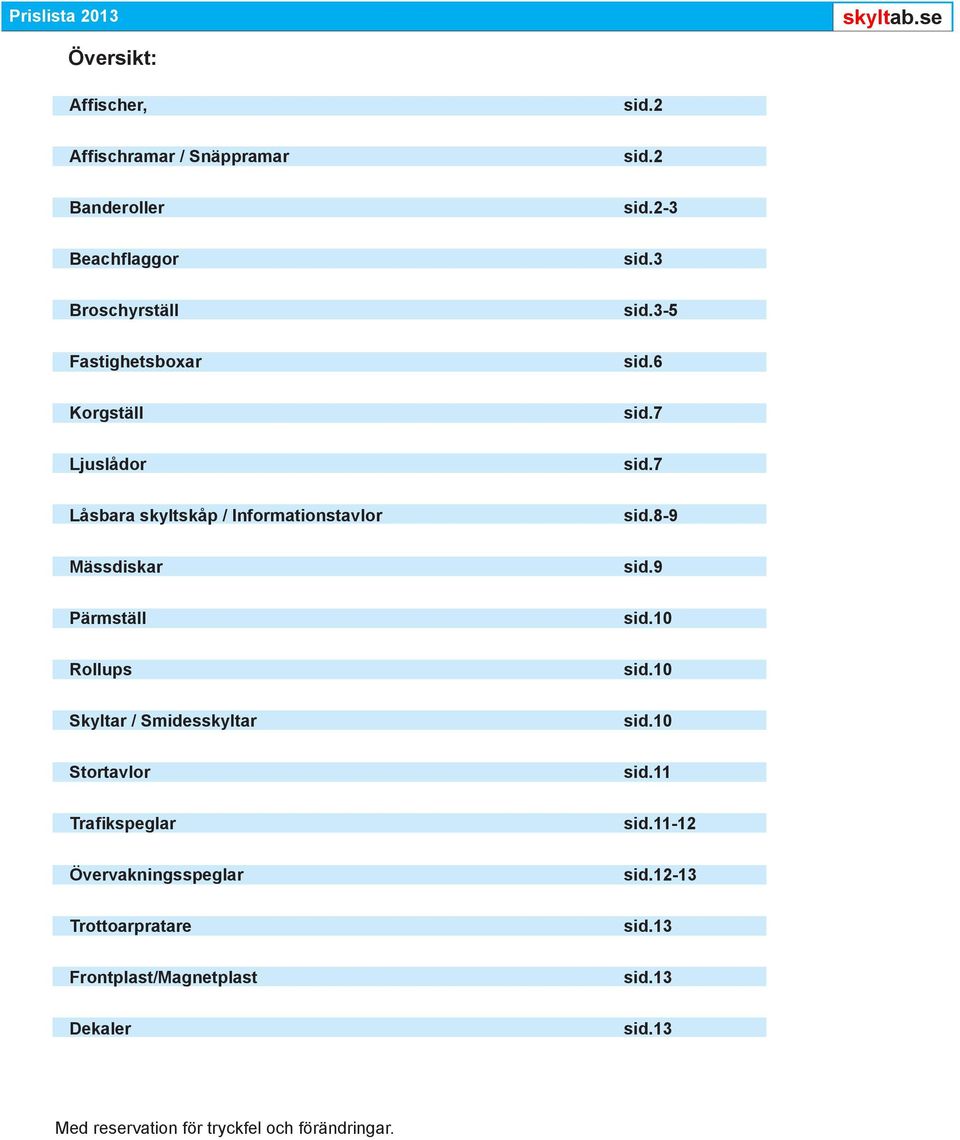 8-9 Mässdiskar sid.9 Pärmställ sid.10 Rollups sid.10 Skyltar / Smidesskyltar sid.10 Stortavlor sid.11 Trafikspeglar sid.