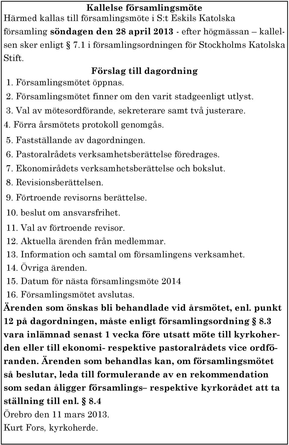 Val av mötesordförande, sekreterare samt två justerare. 4. Förra årsmötets protokoll genomgås. 5. Fastställande av dagordningen. 6. Pastoralrådets verksamhetsberättelse föredrages. 7.