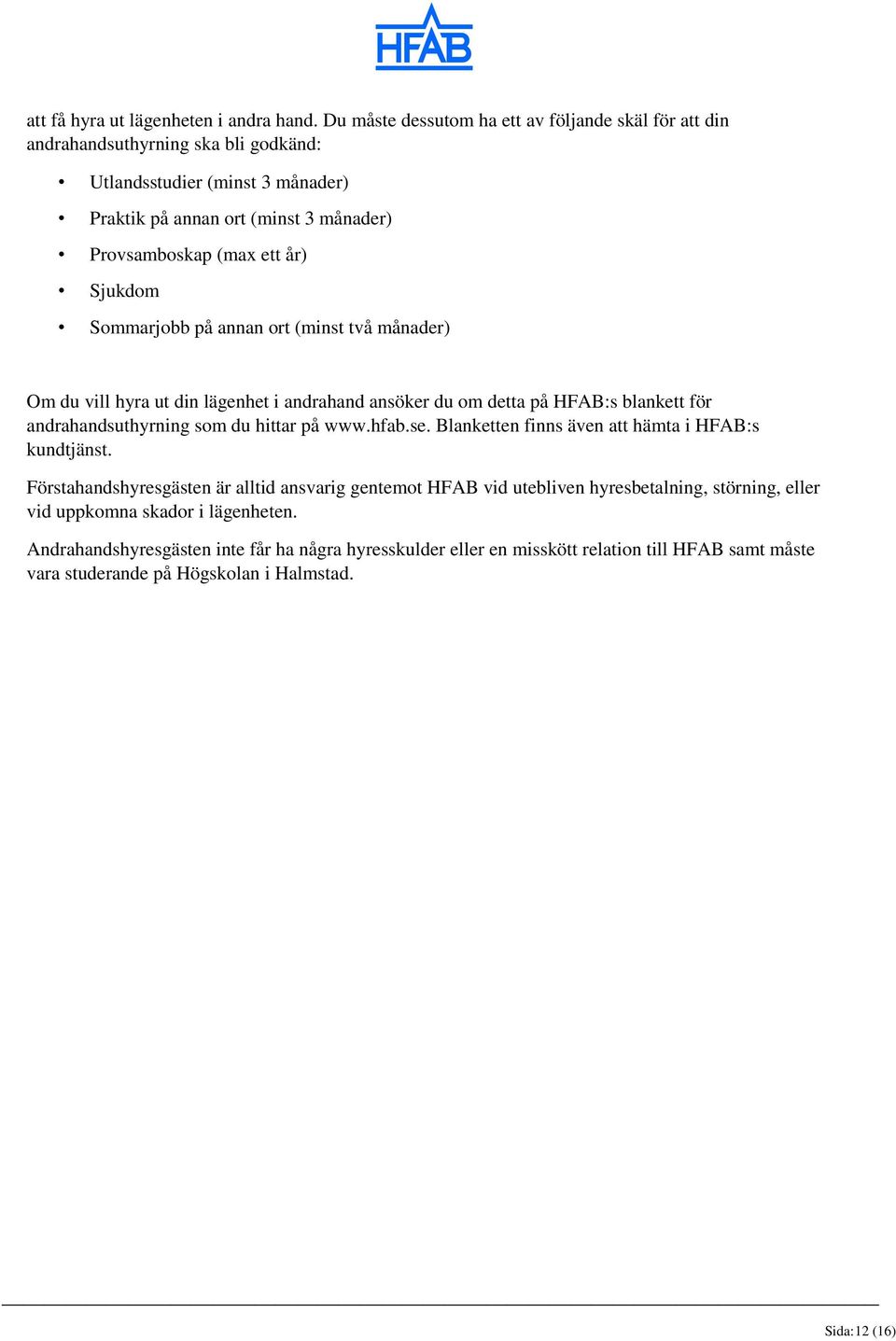 Sjukdom Sommarjobb på annan ort (minst två månader) Om du vill hyra ut din lägenhet i andrahand ansöker du om detta på HFAB:s blankett för andrahandsuthyrning som du hittar på www.hfab.se.