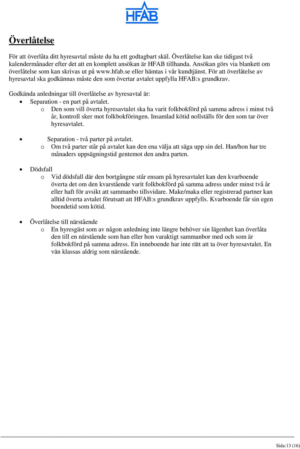 För att överlåtelse av hyresavtal ska godkännas måste den som övertar avtalet uppfylla HFAB:s grundkrav. Godkända anledningar till överlåtelse av hyresavtal är: Separation - en part på avtalet.