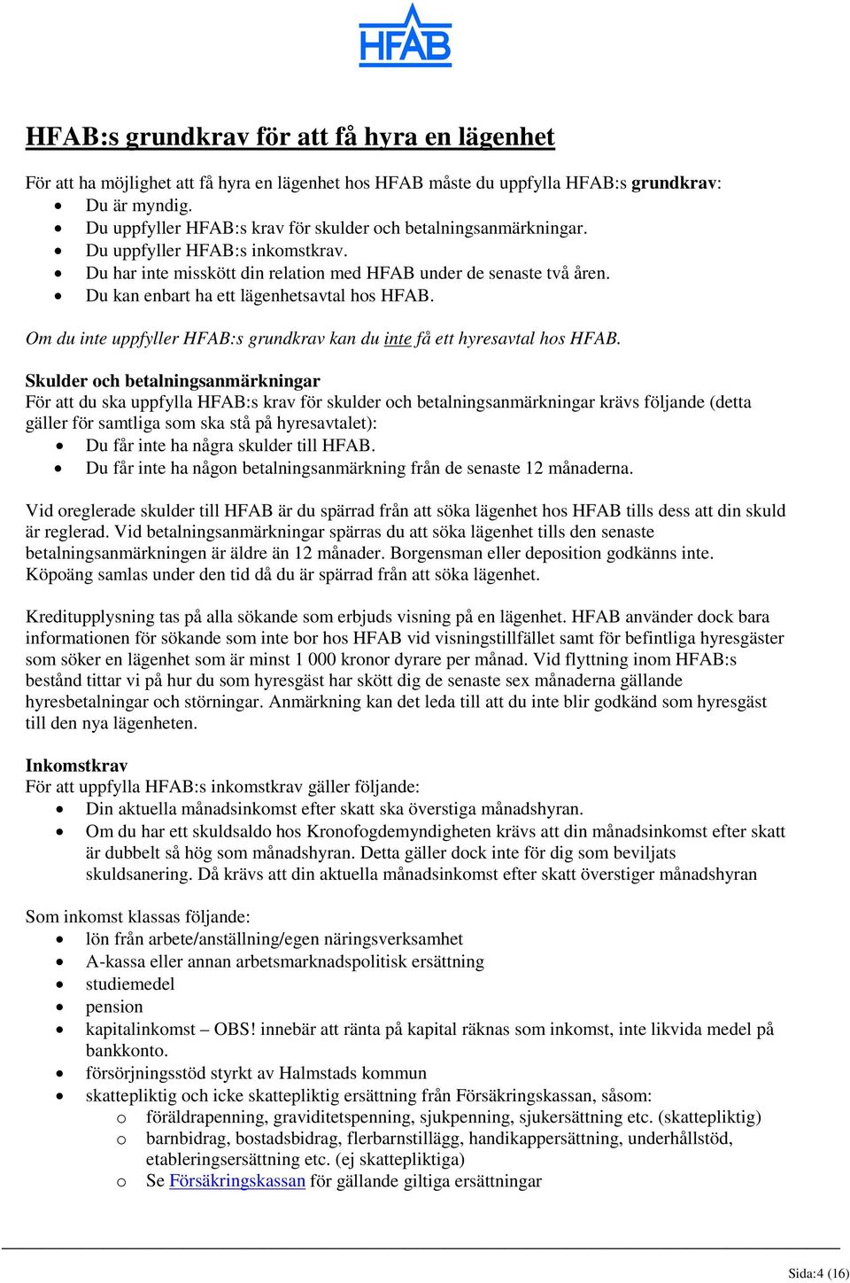 Du kan enbart ha ett lägenhetsavtal hos HFAB. Om du inte uppfyller HFAB:s grundkrav kan du inte få ett hyresavtal hos HFAB.