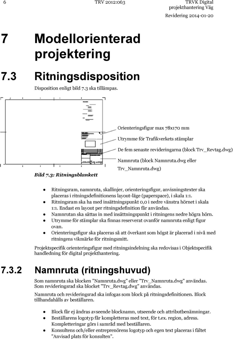 dwg eller Trv_Namnruta.dwg) Ritningsram, namnruta, skallinjer, orienteringsfigur, anvisningstexter ska placeras i ritningsdefinitionens layout-läge (paperspace), i skala 1:1.