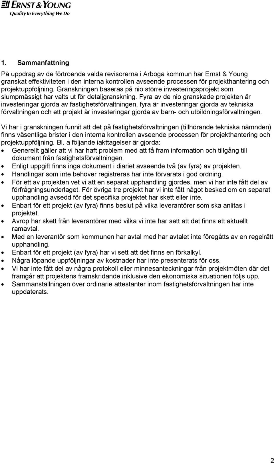 Fyra av de nio granskade projekten är investeringar gjorda av fastighetsförvaltningen, fyra är investeringar gjorda av tekniska förvaltningen och ett projekt är investeringar gjorda av barn- och