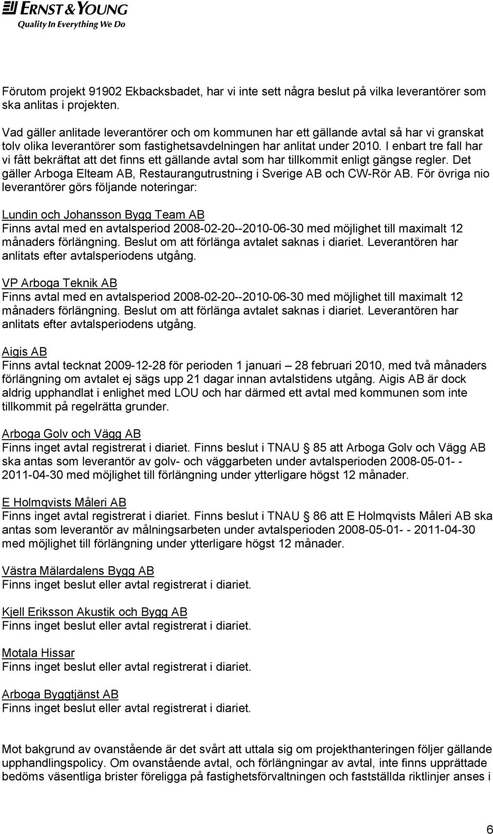 I enbart tre fall har vi fått bekräftat att det finns ett gällande avtal som har tillkommit enligt gängse regler. Det gäller Arboga Elteam AB, Restaurangutrustning i Sverige AB och CW-Rör AB.