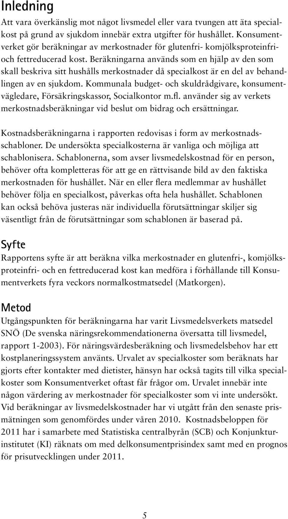 Beräkningarna används som en hjälp av den som skall beskriva sitt hushålls merkostnader då specialkost är en del av behandlingen av en sjukdom.