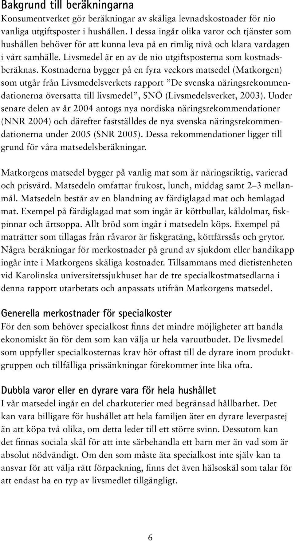Kostnaderna bygger på en fyra veckors matsedel (Matkorgen) som utgår från Livsmedelsverkets rapport De svenska näringsrekommendationerna översatta till livsmedel, SNÖ (Livsmedelsverket, 2003).