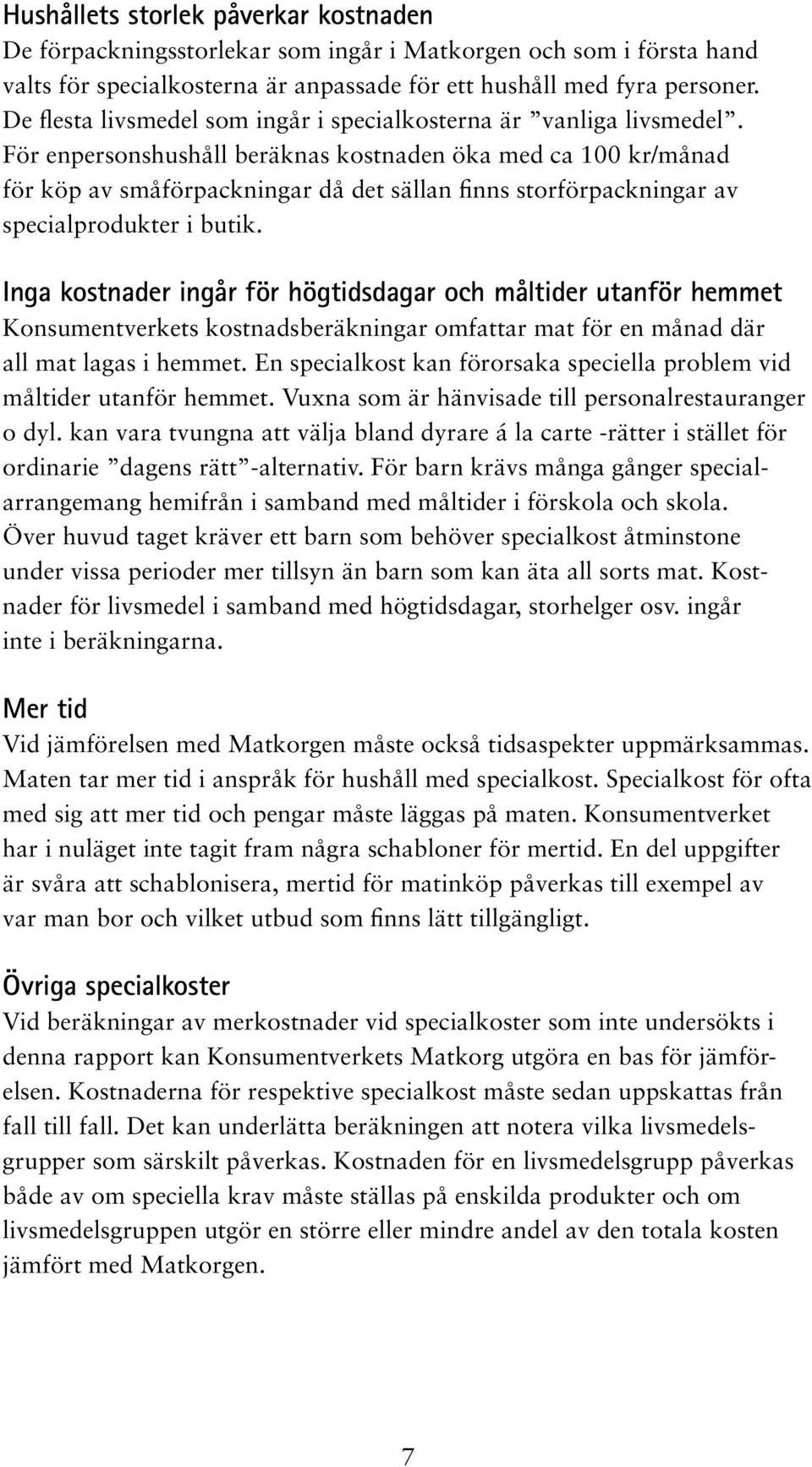 För enpersonshushåll beräknas kostnaden öka med ca 100 kr/månad för köp av småförpackningar då det sällan finns storförpackningar av specialprodukter i butik.