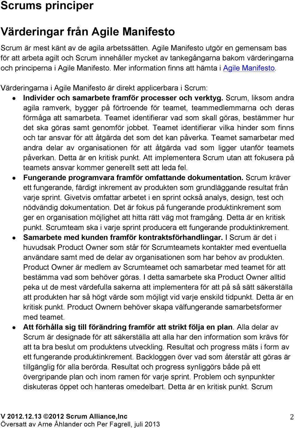 Mer information finns att hämta i Agile Manifesto. Värderingarna i Agile Manifesto är direkt applicerbara i Scrum: Individer och samarbete framför processer och verktyg.