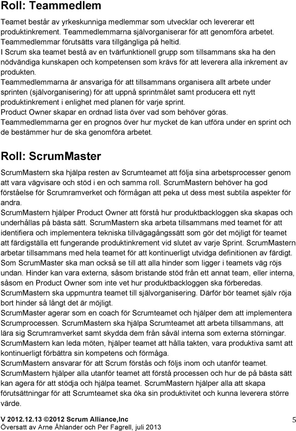 I Scrum ska teamet bestå av en tvärfunktionell grupp som tillsammans ska ha den nödvändiga kunskapen och kompetensen som krävs för att leverera alla inkrement av produkten.