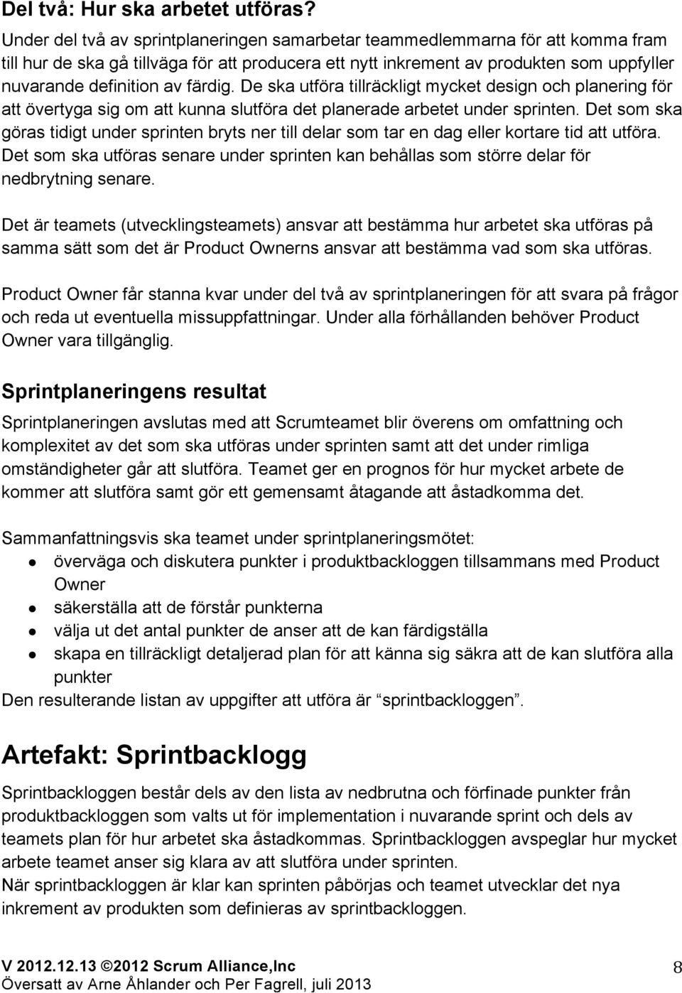 färdig. De ska utföra tillräckligt mycket design och planering för att övertyga sig om att kunna slutföra det planerade arbetet under sprinten.