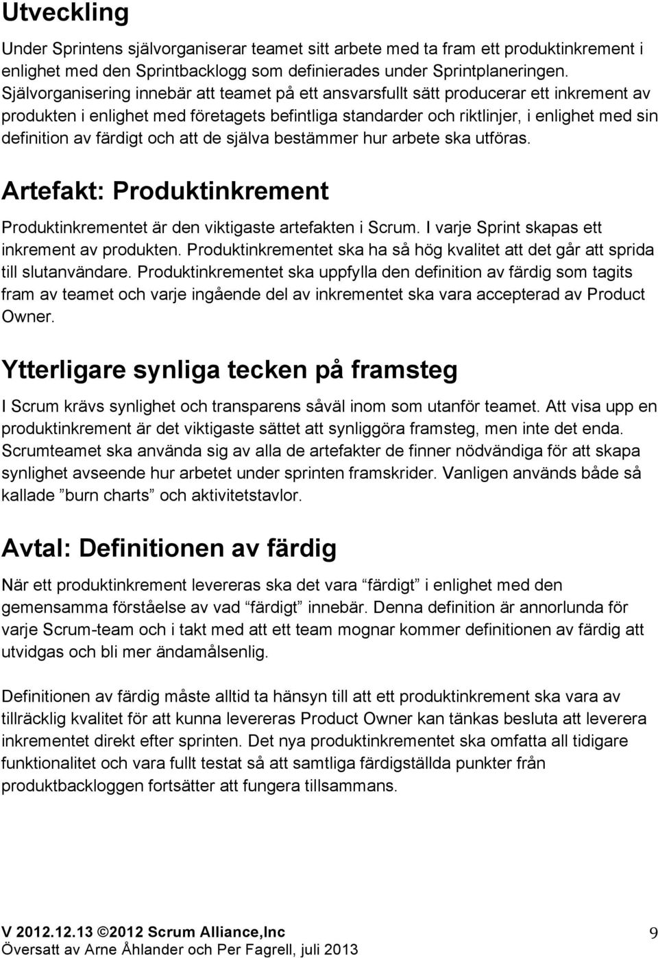 färdigt och att de själva bestämmer hur arbete ska utföras. Artefakt: Produktinkrement Produktinkrementet är den viktigaste artefakten i Scrum. I varje Sprint skapas ett inkrement av produkten.